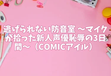 逃げられない防音室 〜マイクが拾った新人声優恥辱の3日間〜（COMICアイル）【エロ同人】