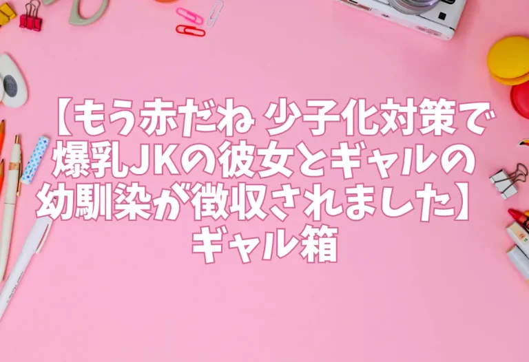 【もう赤だね 少子化対策で爆乳JKの彼女とギャルの幼馴染が徴収されました】ギャル箱