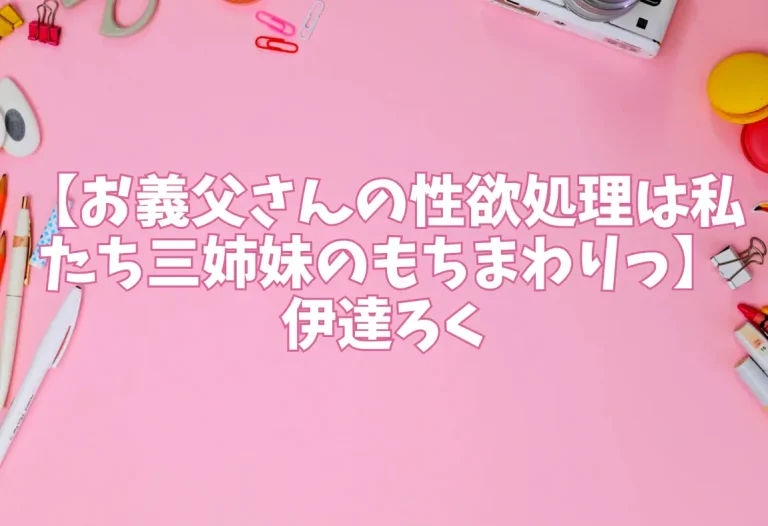 【お義父さんの性欲処理は私たち三姉妹のもちまわりっ】伊達ろく