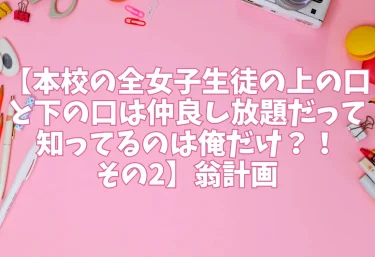 エロ同人【本校の全女子生徒の上の口と下の口は仲良し放題だって知ってるのは俺だけ？！その2】翁計画