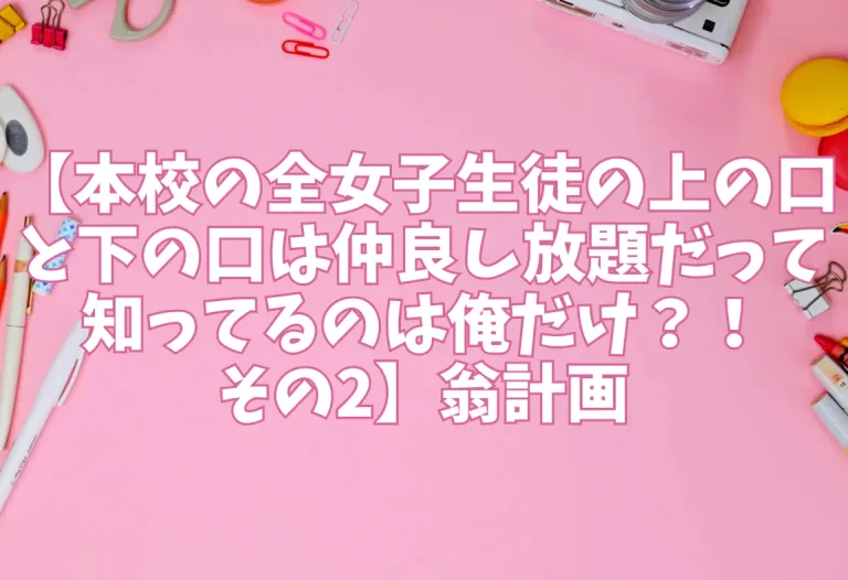 【本校の全女子生徒の上の口と下の口は仲良し放題だって知ってるのは俺だけ？！その2】翁計画