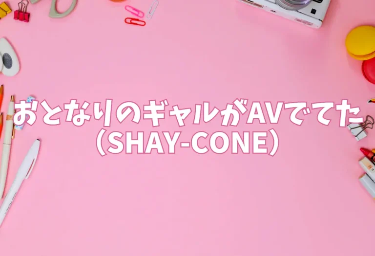 おとなりのギャルがAVでてた（SHAY-CONE）