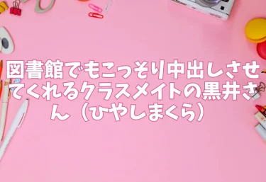 図書館でもこっそり中出しさせてくれるクラスメイトの黒井さん（ひやしまくら）【エロ同人】