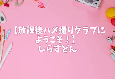 エロ同人【放課後ハメ撮りクラブにようこそ！】しらすどん