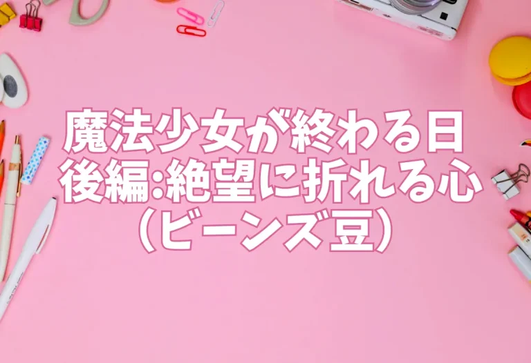 魔法少女が終わる日 後編:絶望に折れる心（ビーンズ豆）