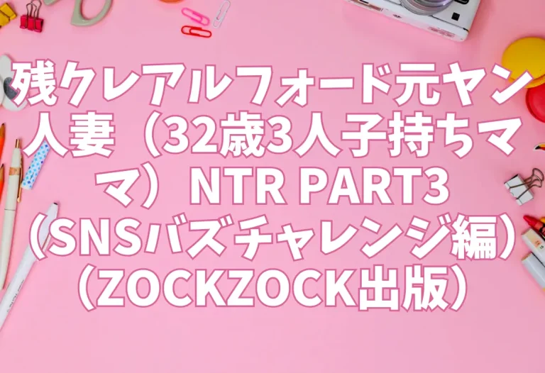 残クレアルフォード元ヤン人妻（32歳3人子持ちママ）NTR PART3（SNSバズチャレンジ編）（ZOCKZOCK出版）