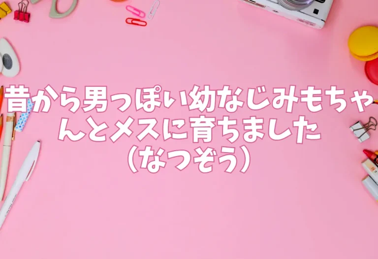 昔から男っぽい幼なじみもちゃんとメスに育ちました（なつぞう）