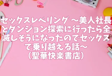 セックスレベリング 〜美人社長とダンジョン探索に行ったら全滅しそうになったのでセックスで乗り越える話〜（聖華快楽書店）【エロ同人】
