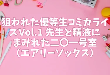 狙われた優等生コミカライズVol.1 先生と精液にまみれた二〇一号室(エアリーソックス)【エロ同人】