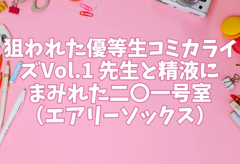 狙われた優等生コミカライズVol.1 先生と精液にまみれた二〇一号室（エアリーソックス）【エロ同人】
