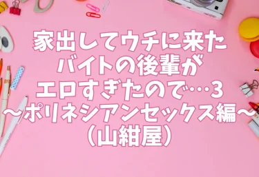 家出してウチに来たバイトの後輩がエロすぎたので…3〜ポリネシアンセックス編〜（山紺屋）【エロ同人】