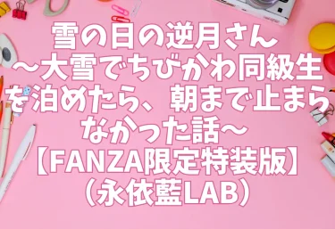 雪の日の逆月さん 〜大雪でちびかわ同級生を泊めたら、朝まで止まらなかった話〜 【FANZA限定特装版】（永依藍LAB）【エロ同人レビュー】