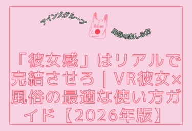 VRで高まった「彼女感」はリアルで完結させろ｜VR彼女×風俗の最適な使い方ガイド【2026年版】