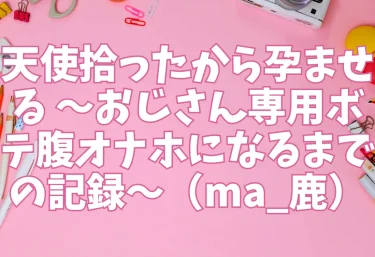 天使拾ったから孕ませる 〜おじさん専用ボテ腹オナホになるまでの記録〜（ma_鹿）【エロ同人レビュー】