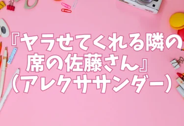 『ヤラせてくれる隣の席の佐藤さん』（アレクササンダー）【エロ同人】