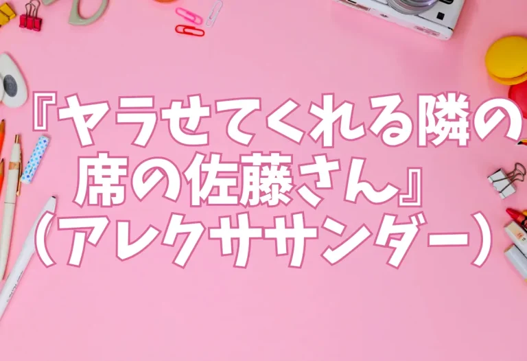 『ヤラせてくれる隣の席の佐藤さん』（アレクササンダー）