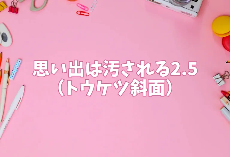 思い出は汚される2.5（トウケツ斜面）