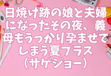 日焼け跡の娘と夫婦になったその夜、義母もうっかり孕ませてしまう夏プラス(サゲジョー)【エロ同人】