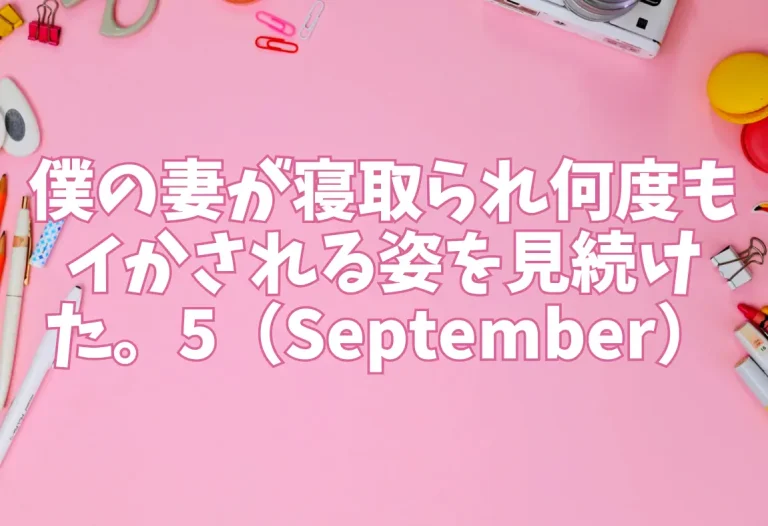 僕の妻が寝取られ何度もイかされる姿を見続けた。5（September）