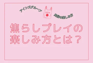 焦らしプレイの楽しみ方とは?なぜ「じらされる」ほど気持ちよくなるのか