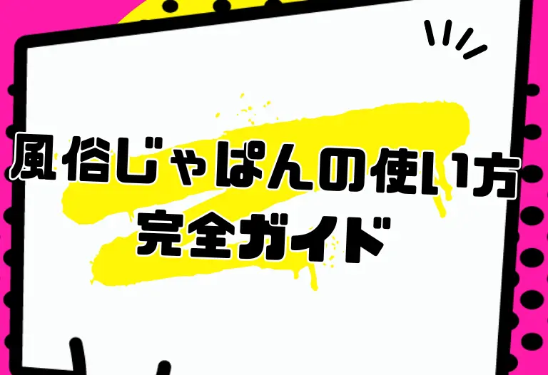 風俗じゃぱんの使い方完全ガイド