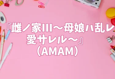 『雌ノ家III〜母娘ハ乱レ愛サレル〜』（AMAM）【エロ同人】