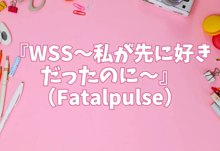 『WSS〜私が先に好きだったのに〜』（Fatalpulse）