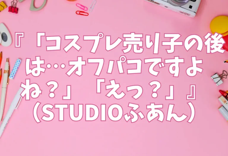 『「コスプレ売り子の後は…オフパコですよね？」「えっ？」』（STUDIOふあん）