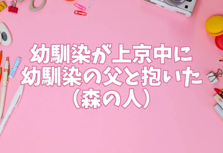 幼馴染が上京中に幼馴染の父と抱いた（森の人）