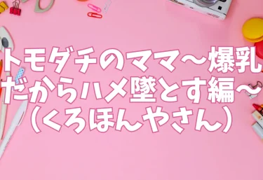 トモダチのママ〜爆乳だからハメ墜とす編〜(くろほんやさん)【エロ同人】