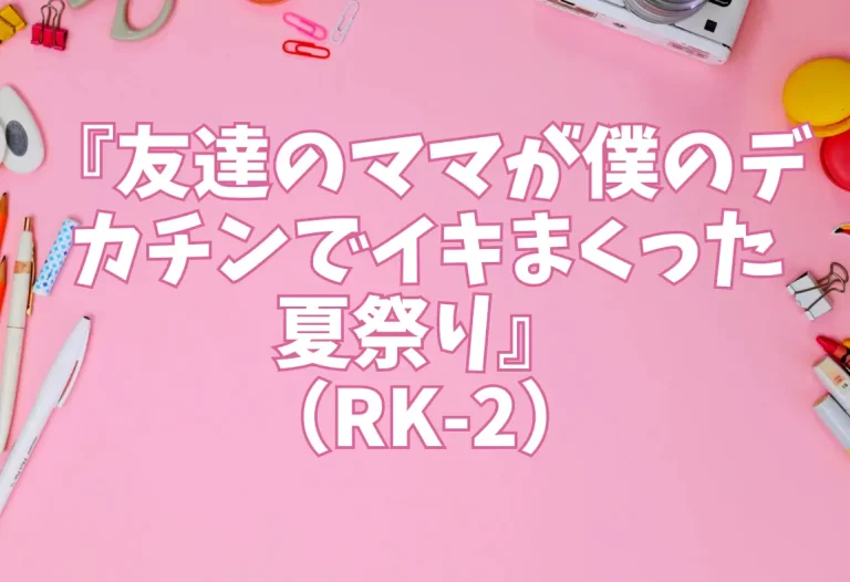 『友達のママが僕のデカチンでイキまくった夏祭り』（RK-2）