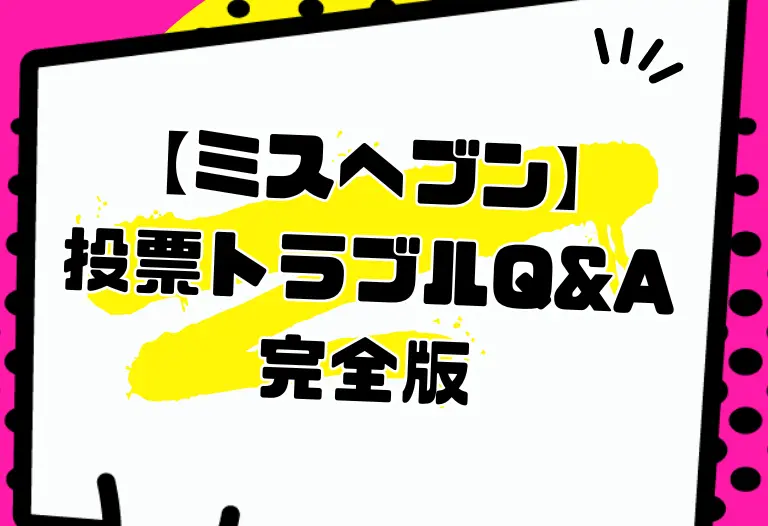 【ミスヘブン】投票トラブルQ&A完全版
