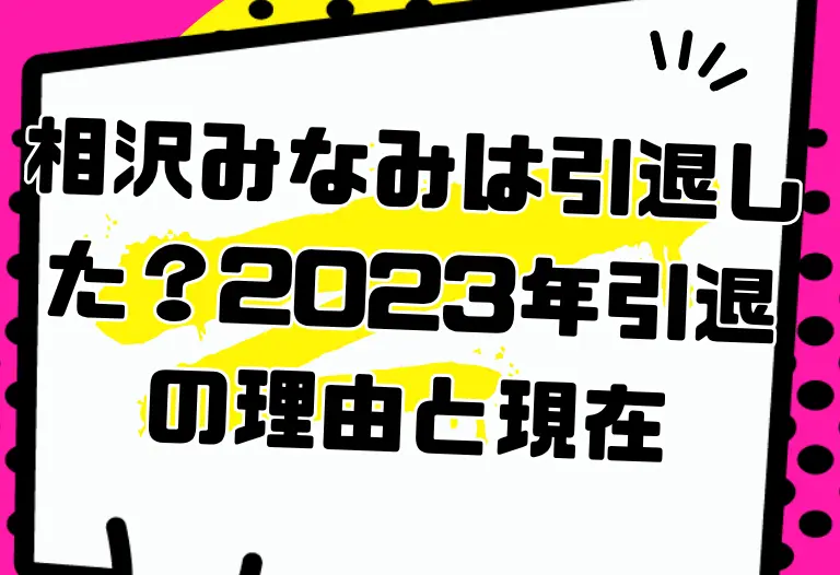 相沢みなみは引退した？2023年引退の理由と現在（pixeL）