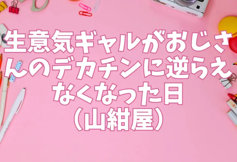 生意気ギャルがおじさんのデカチンに逆らえなくなった日（山紺屋）