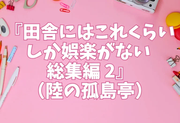 『田舎にはこれくらいしか娯楽がない 総集編 2』（陸の孤島亭）