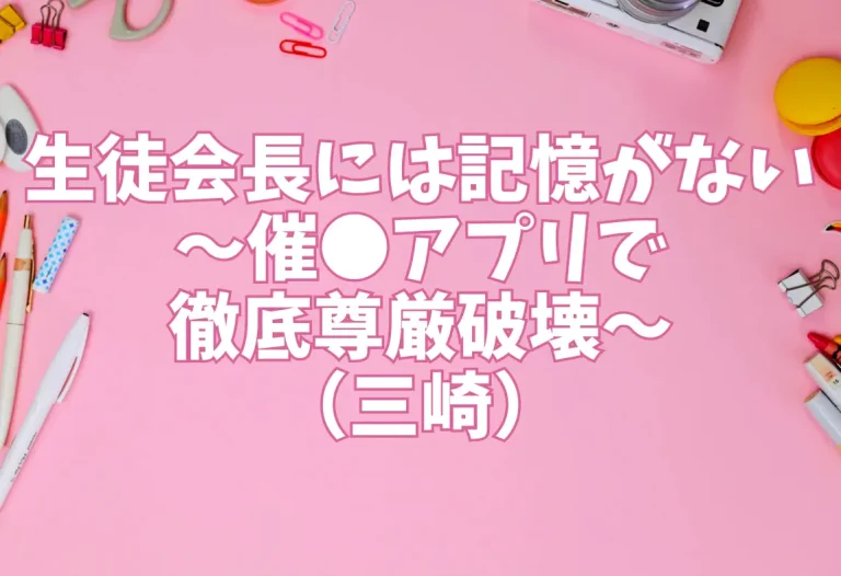 生徒会長には記憶がない〜催●アプリで徹底尊厳破壊〜（三崎）