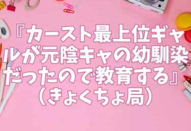 『カースト最上位ギャルが元陰キャの幼馴染だったので教育する』（きょくちょ局）【エロ同人レビュー】