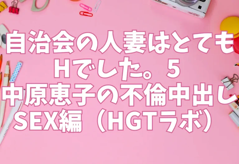自治会の人妻はとてもHでした。5 中原恵子の不倫中出しSEX編（HGTラボ）