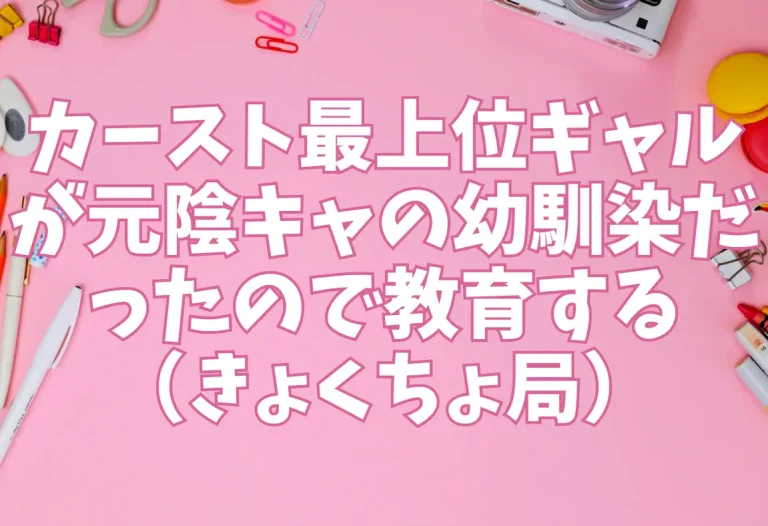 カースト最上位ギャルが元陰キャの幼馴染だったので教育する（きょくちょ局）