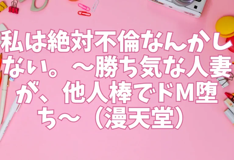私は絶対不倫なんかしない。〜勝ち気な人妻が、他人棒でドM堕ち〜（漫天堂）