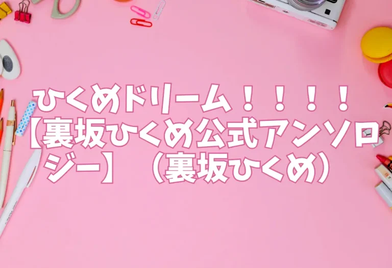 ひくめドリーム！！！！【裏坂ひくめ公式アンソロジー】（裏坂ひくめ）