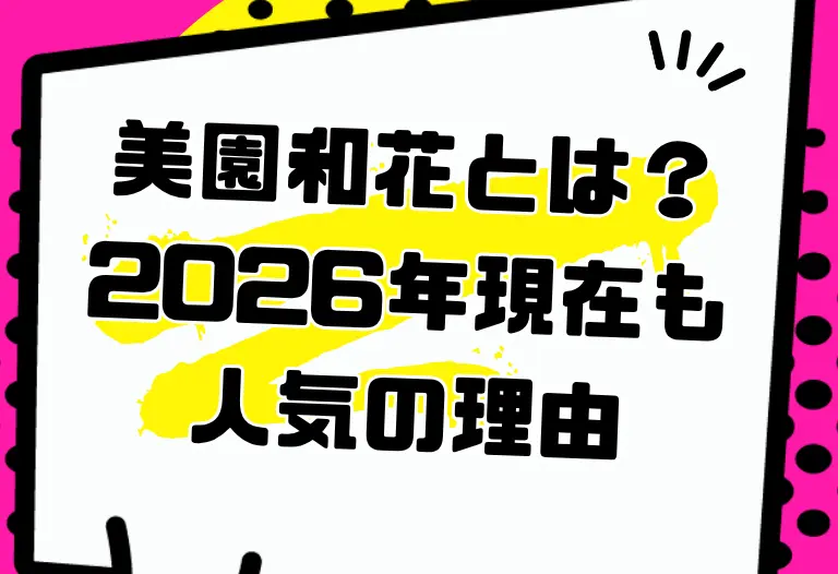 美園和花とは？2026年現在も人気の理由