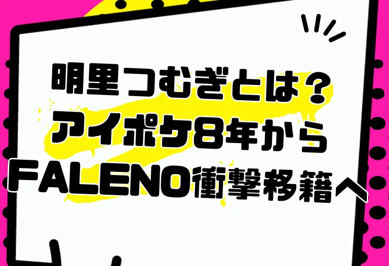 明里つむぎとは？アイポケ8年からFALENO衝撃移籍へ