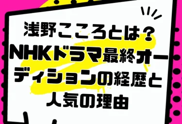 浅野こころとは?NHKドラマ最終オーディションの経歴と人気の理由|旧名・歌野こころから2026年の活動まで
