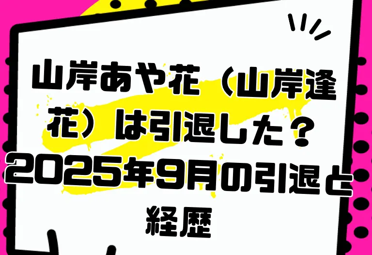 山岸あや花（山岸逢花）は引退した？2025年9月の引退と経歴