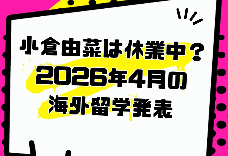 小倉由菜は休業中？2026年4月の海外留学発表