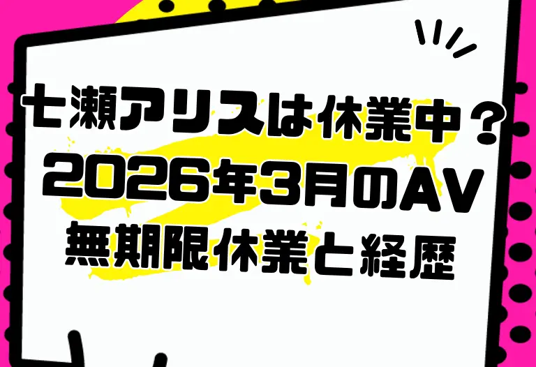 七瀬アリスは休業中？2026年3月のAV無期限休業と経歴