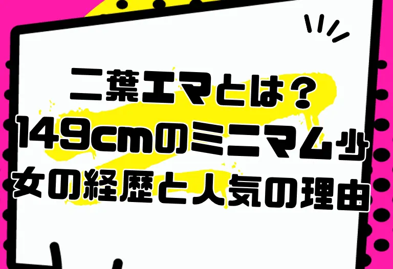 二葉エマとは？149cmのミニマム少女の経歴と人気の理由