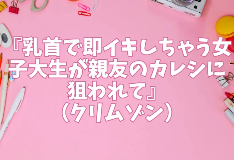 『乳首で即イキしちゃう女子大生が親友のカレシに狙われて』（クリムゾン）