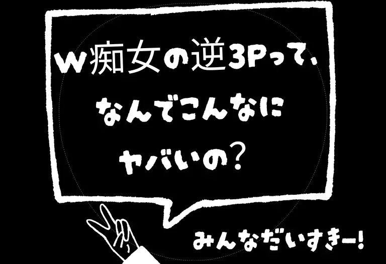 W痴女の逆3Pって、なんでこんなにヤバいの？